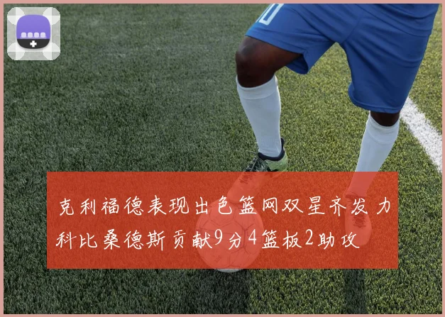 克利福德表现出色篮网双星齐发力科比桑德斯贡献9分4篮板2助攻