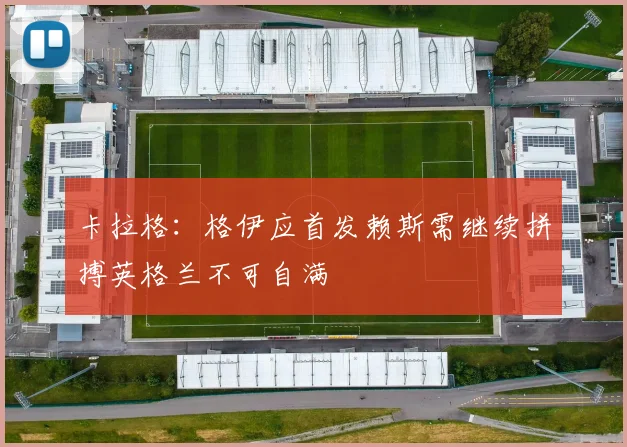 卡拉格：格伊应首发赖斯需继续拼搏英格兰不可自满