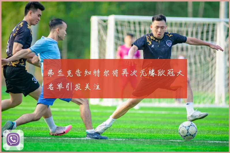 弗兰克告知特尔将再次无缘欧冠大名单引发关注