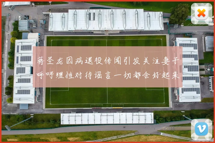 蒋圣龙因病退役传闻引发关注妻子呼吁理性对待谣言一切都会好起来