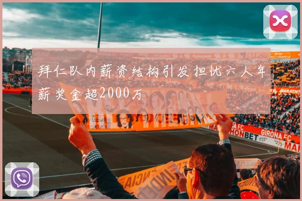 拜仁队内薪资结构引发担忧六人年薪奖金超2000万