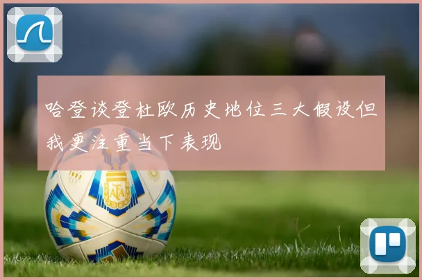 哈登谈登杜欧历史地位三大假设但我更注重当下表现