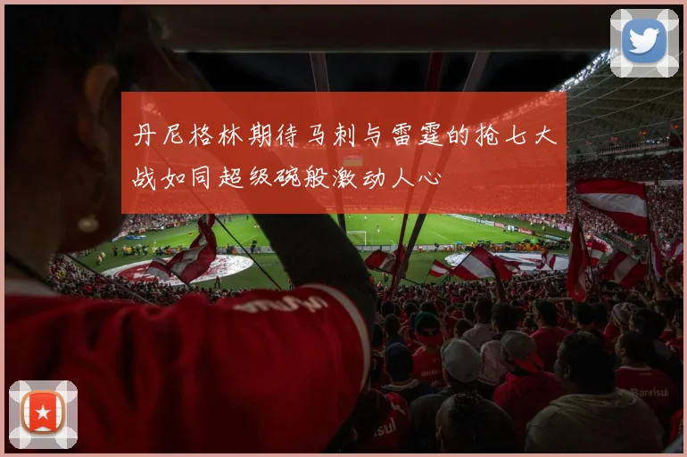 丹尼格林期待马刺与雷霆的抢七大战如同超级碗般激动人心