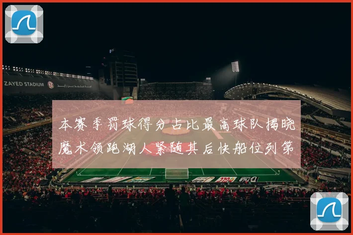 本赛季罚球得分占比最高球队揭晓魔术领跑湖人紧随其后快船位列第四