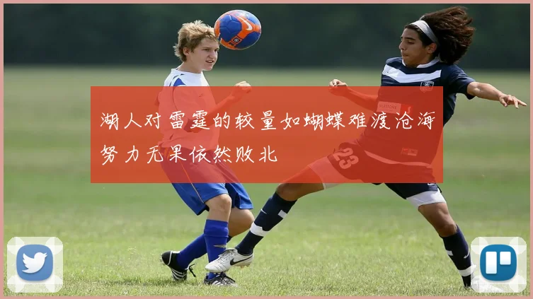 湖人对雷霆的较量如蝴蝶难渡沧海努力无果依然败北