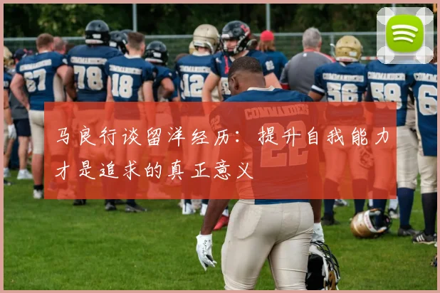 马良行谈留洋经历：提升自我能力才是追求的真正意义
