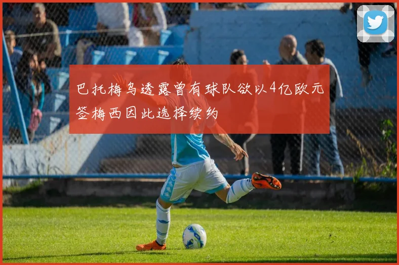 巴托梅乌透露曾有球队欲以4亿欧元签梅西因此选择续约