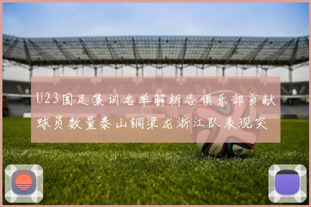U23国足集训名单解析各俱乐部贡献球员数量泰山铜梁龙浙江队表现突出