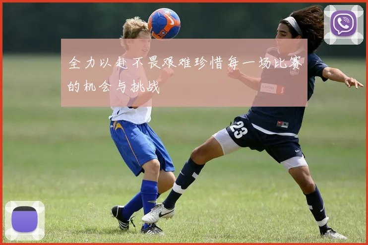 全力以赴不畏艰难珍惜每一场比赛的机会与挑战